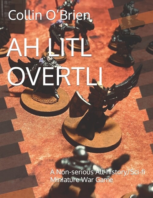 Ah Litl Overtli: A Non-serious Alt-history/Sci-fi Miniature War Game (Paperback)