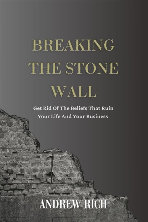 Breaking the Stone Wall: Get Rid Of The Beliefs That Ruin Your Life and Your Business (Paperback)