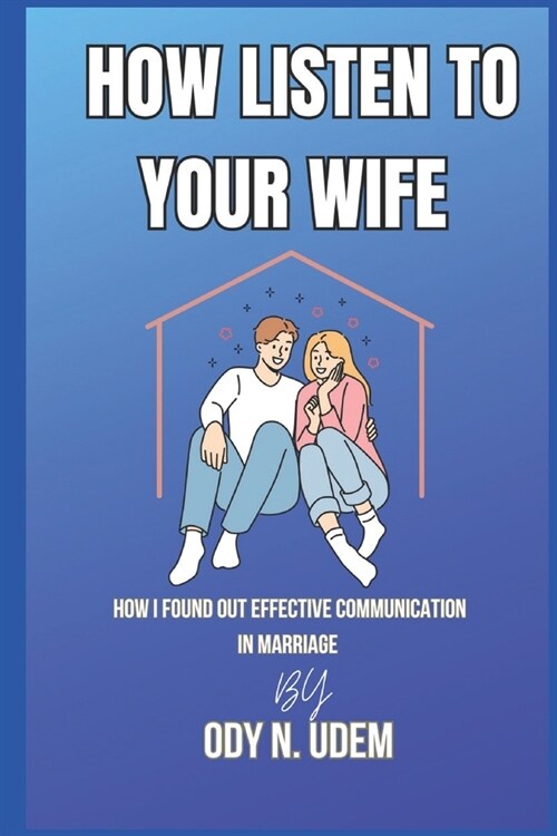 How to Listen to Your Wife: How I Found Out Effective Communication In Marriage (Paperback)