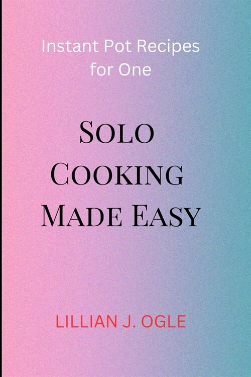 Solo Cooking Made Easy: Instant Pot Recipes for One (Paperback)