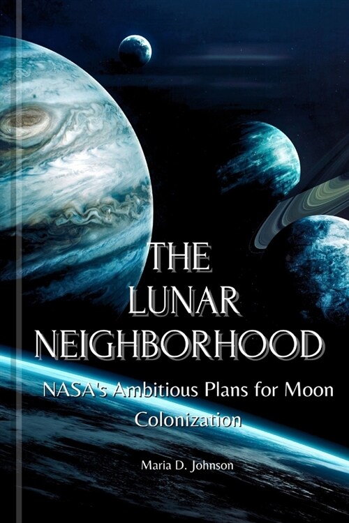 The Lunar Neighborhood: NASAs Ambitious Plans for Moon Colonization (Paperback)
