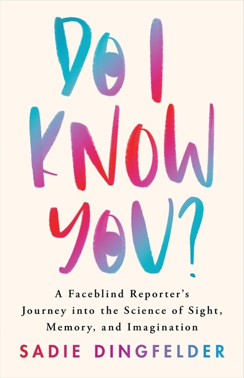 Do I Know You?: A Faceblind Reporters Journey Into the Science of Sight, Memory, and Imagination (Hardcover)