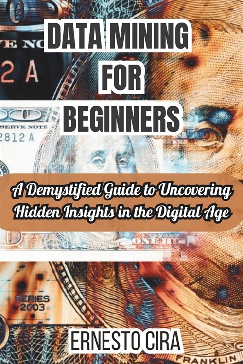 Data Mining For Beginners: A Demystified Guide to Uncovering Hidden Insights in the Digital Age (Paperback)