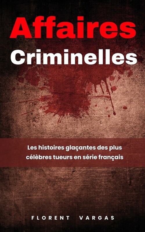 Affaires criminelles: Les histoires gla?ntes des plus c??res tueurs en s?ie fran?is (Paperback)