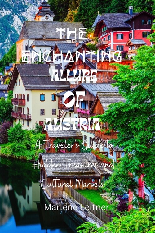 The Enchanting Allure Of Austria: A Travelers Guide to Hidden Treasures and Cultural Marvels (Paperback)