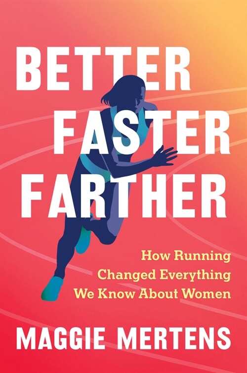 Better Faster Farther: How Running Changed Everything We Know about Women (Hardcover)