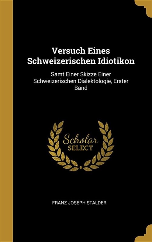 Versuch Eines Schweizerischen Idiotikon: Samt Einer Skizze Einer Schweizerischen Dialektologie, Erster Band (Hardcover)