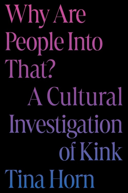 Why Are People Into That?: A Cultural Investigation of Kink (Hardcover)