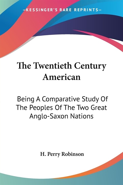 The Twentieth Century American: Being A Comparative Study Of The Peoples Of The Two Great Anglo-Saxon Nations (Paperback)