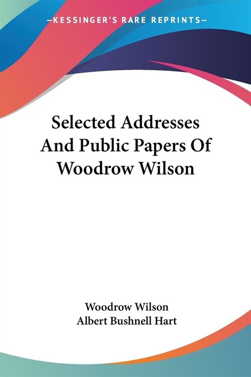 Selected Addresses And Public Papers Of Woodrow Wilson (Paperback)