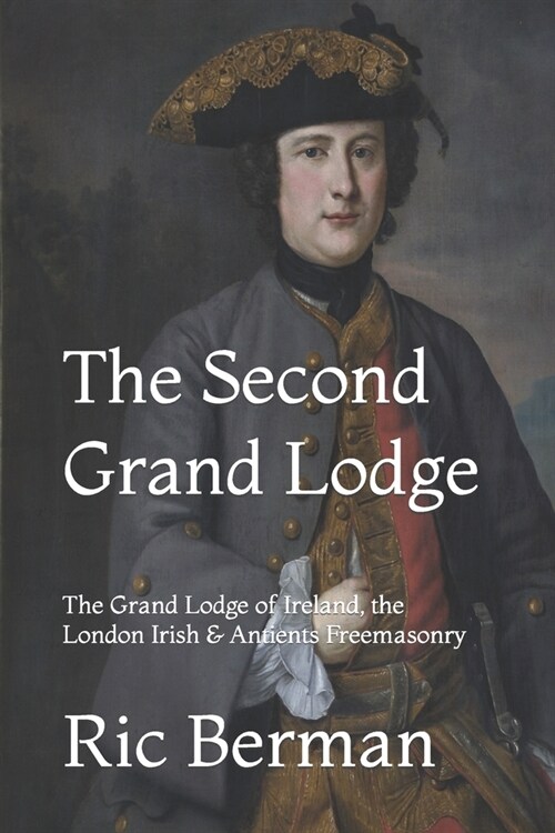 The Second Grand Lodge: The Grand Lodge of Ireland, the London Irish & Antients Freemasonry (Paperback)