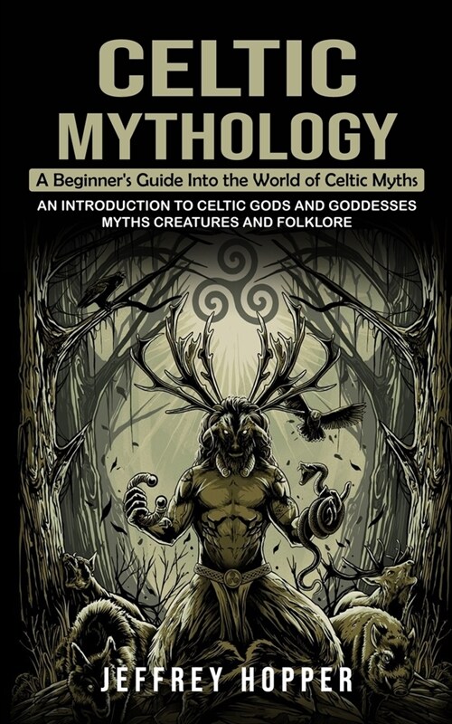 Celtic Mythology: A Beginners Guide Into the World of Celtic Myths (An Introduction to Celtic Gods and Goddesses Myths Creatures and Fo (Paperback)