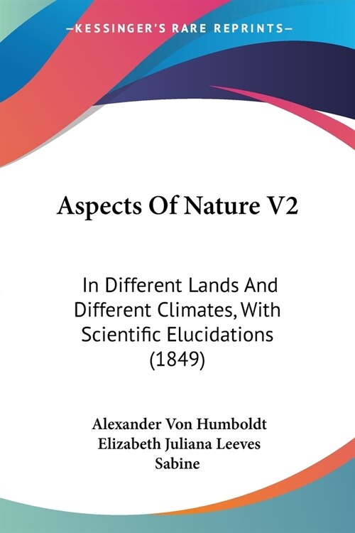 Aspects Of Nature V2: In Different Lands And Different Climates, With Scientific Elucidations (1849) (Paperback)