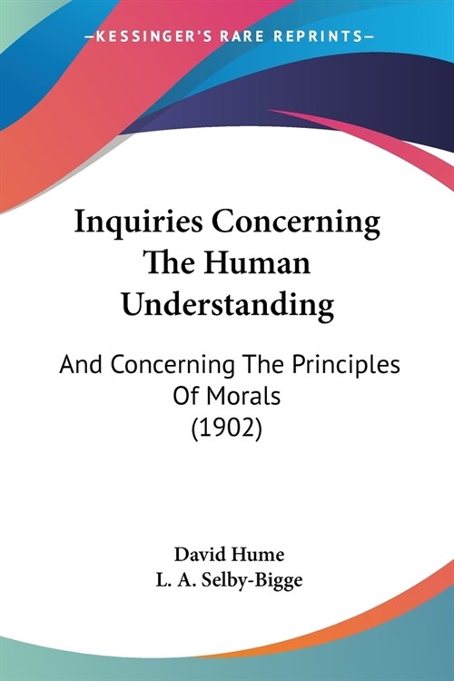 Inquiries Concerning The Human Understanding: And Concerning The Principles Of Morals (1902) (Paperback)