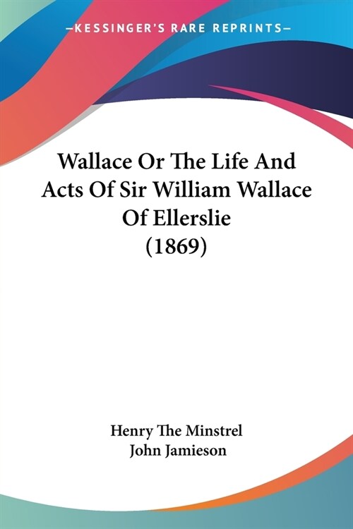 Wallace Or The Life And Acts Of Sir William Wallace Of Ellerslie (1869) (Paperback)