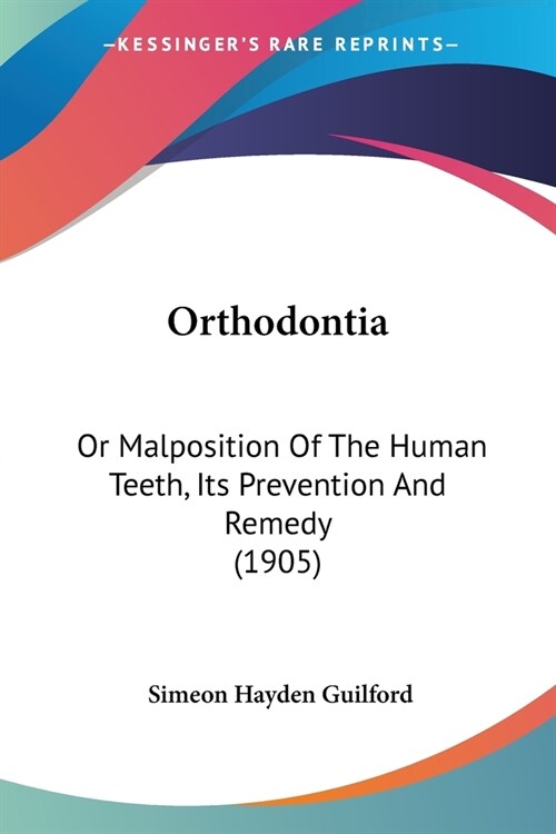 Orthodontia: Or Malposition Of The Human Teeth, Its Prevention And Remedy (1905) (Paperback)