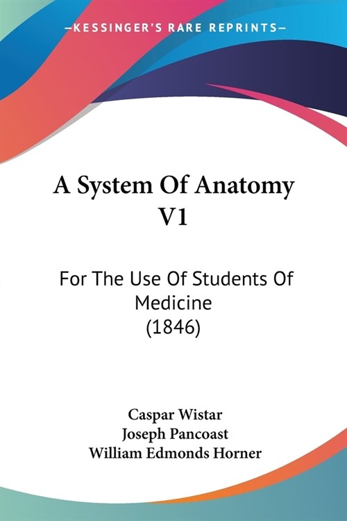 A System Of Anatomy V1: For The Use Of Students Of Medicine (1846) (Paperback)