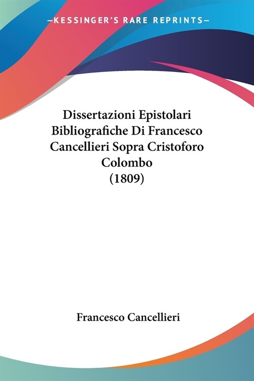 Dissertazioni Epistolari Bibliografiche Di Francesco Cancellieri Sopra Cristoforo Colombo (1809) (Paperback)