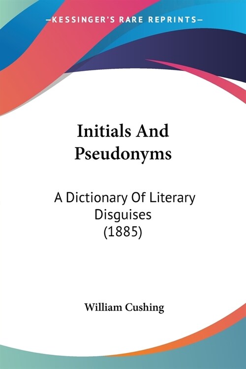 Initials And Pseudonyms: A Dictionary Of Literary Disguises (1885) (Paperback)