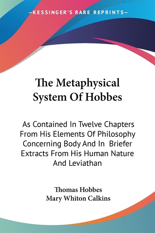 The Metaphysical System Of Hobbes: As Contained In Twelve Chapters From His Elements Of Philosophy Concerning Body And In Briefer Extracts From His Hu (Paperback)