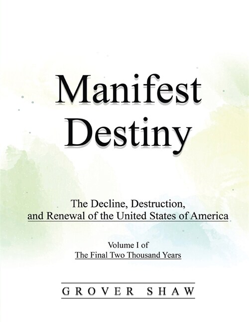 Manifest Destiny: The Decline, Destruction, and Renewal of the United States of America: Volume I of The Final Two Thousand Years (Paperback)