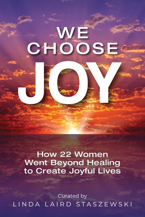 We Choose Joy: How 22 Women Went Beyond Healing to Create Joyful Lives (Paperback)