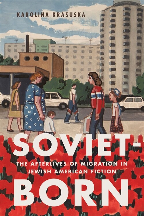 Soviet-Born: The Afterlives of Migration in Jewish American Fiction (Hardcover)