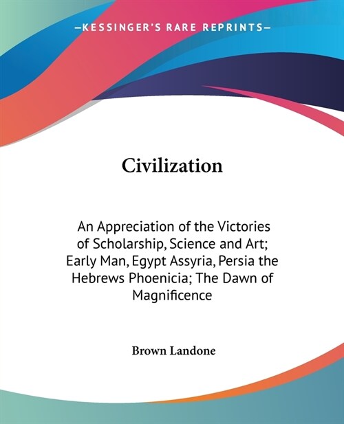 Civilization: An Appreciation of the Victories of Scholarship, Science and Art; Early Man, Egypt Assyria, Persia the Hebrews Phoenic (Paperback)