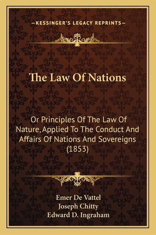 The Law Of Nations: Or Principles Of The Law Of Nature, Applied To The Conduct And Affairs Of Nations And Sovereigns (1853) (Paperback)