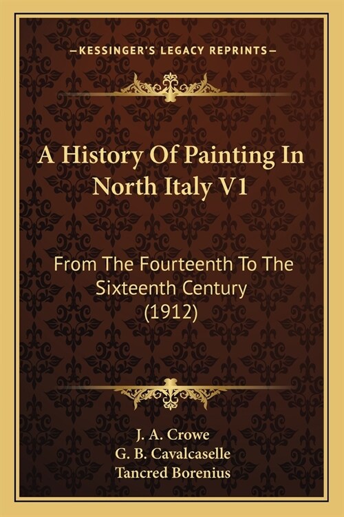 A History Of Painting In North Italy V1: From The Fourteenth To The Sixteenth Century (1912) (Paperback)