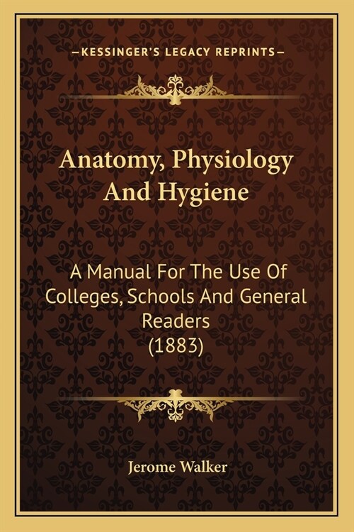 Anatomy, Physiology And Hygiene: A Manual For The Use Of Colleges, Schools And General Readers (1883) (Paperback)