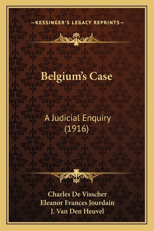 Belgiums Case: A Judicial Enquiry (1916) (Paperback)