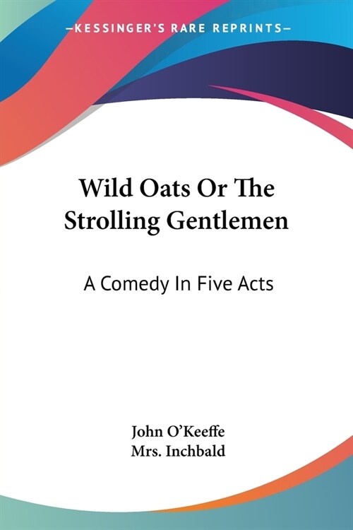 Wild Oats Or The Strolling Gentlemen: A Comedy In Five Acts (Paperback)