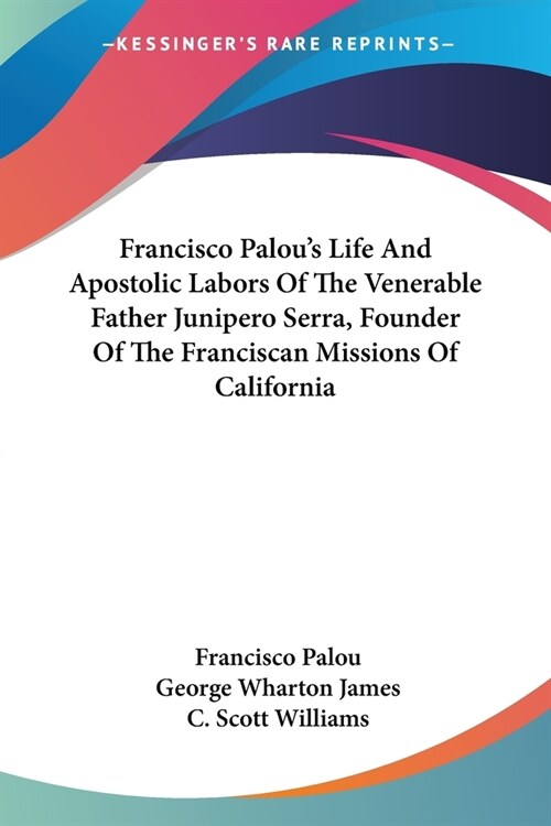 Francisco Palous Life And Apostolic Labors Of The Venerable Father Junipero Serra, Founder Of The Franciscan Missions Of California (Paperback)