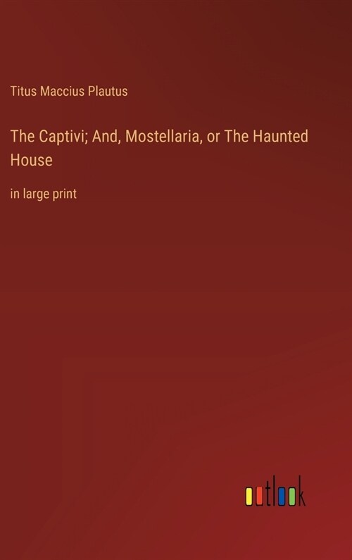 The Captivi; And, Mostellaria, or The Haunted House: in large print (Hardcover)