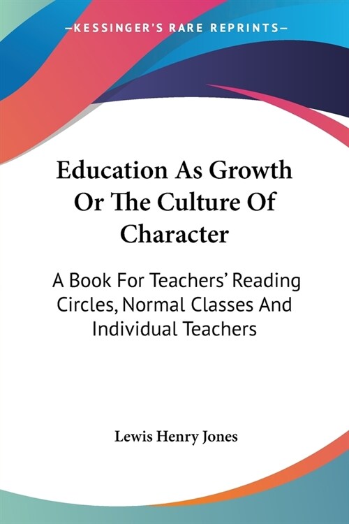 Education As Growth Or The Culture Of Character: A Book For Teachers Reading Circles, Normal Classes And Individual Teachers (Paperback)