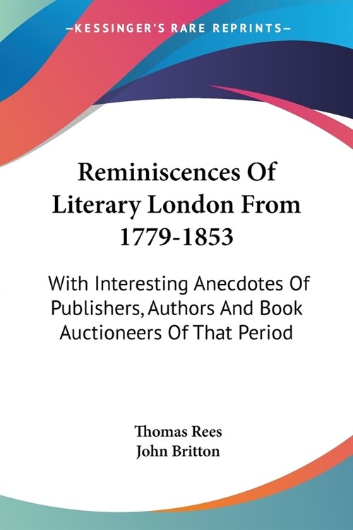Reminiscences Of Literary London From 1779-1853: With Interesting Anecdotes Of Publishers, Authors And Book Auctioneers Of That Period (Paperback)