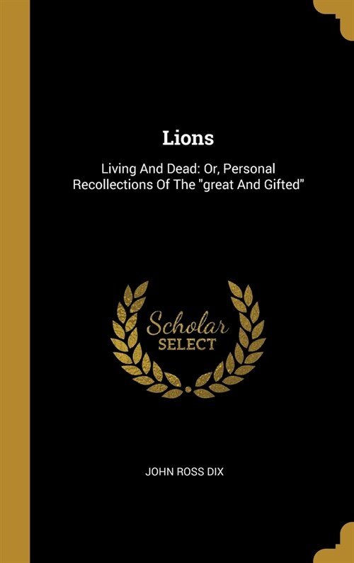 Lions: Living And Dead: Or, Personal Recollections Of The great And Gifted (Hardcover)