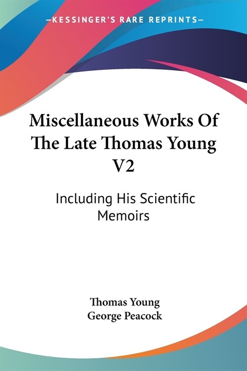 Miscellaneous Works Of The Late Thomas Young V2: Including His Scientific Memoirs (Paperback)