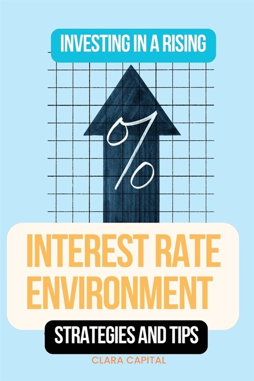 Investing in a Rising Interest Rate Environment: Strategies and tips (Paperback)