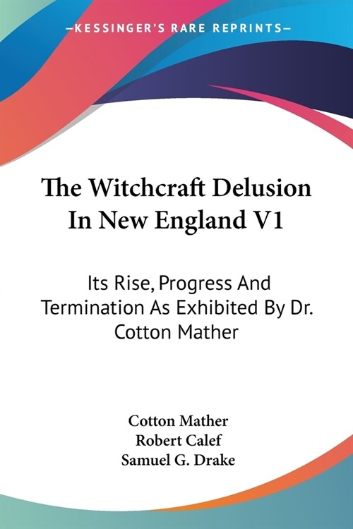 The Witchcraft Delusion In New England V1: Its Rise, Progress And Termination As Exhibited By Dr. Cotton Mather (Paperback)