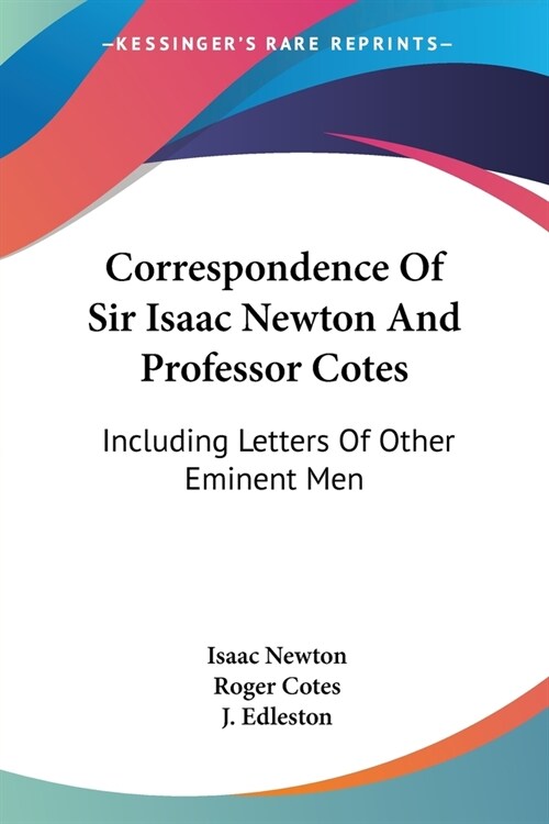 Correspondence Of Sir Isaac Newton And Professor Cotes: Including Letters Of Other Eminent Men (Paperback)