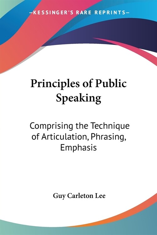 Principles of Public Speaking: Comprising the Technique of Articulation, Phrasing, Emphasis (Paperback)