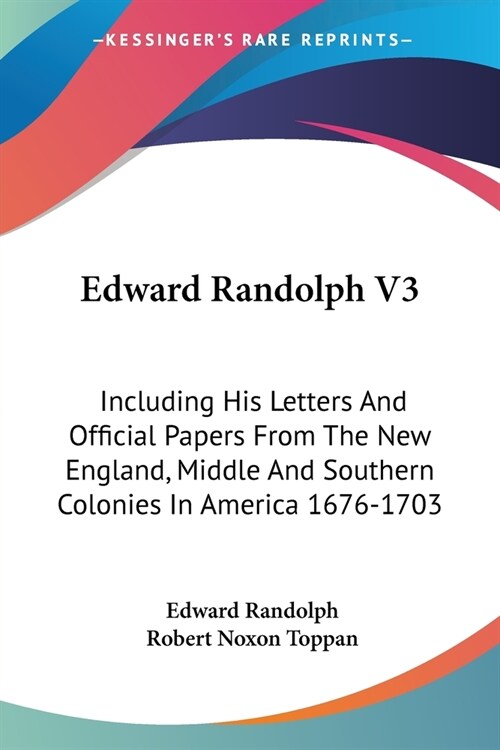 Edward Randolph V3: Including His Letters And Official Papers From The New England, Middle And Southern Colonies In America 1676-1703 (Paperback)