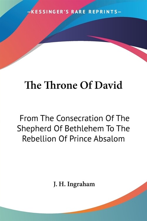 The Throne Of David: From The Consecration Of The Shepherd Of Bethlehem To The Rebellion Of Prince Absalom (Paperback)