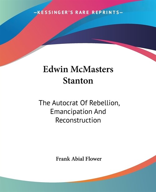 Edwin McMasters Stanton: The Autocrat Of Rebellion, Emancipation And Reconstruction (Paperback)