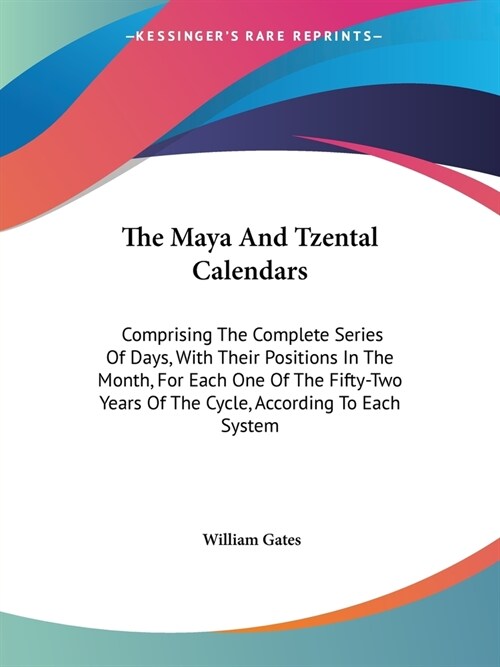 The Maya And Tzental Calendars: Comprising The Complete Series Of Days, With Their Positions In The Month, For Each One Of The Fifty-Two Years Of The (Paperback)