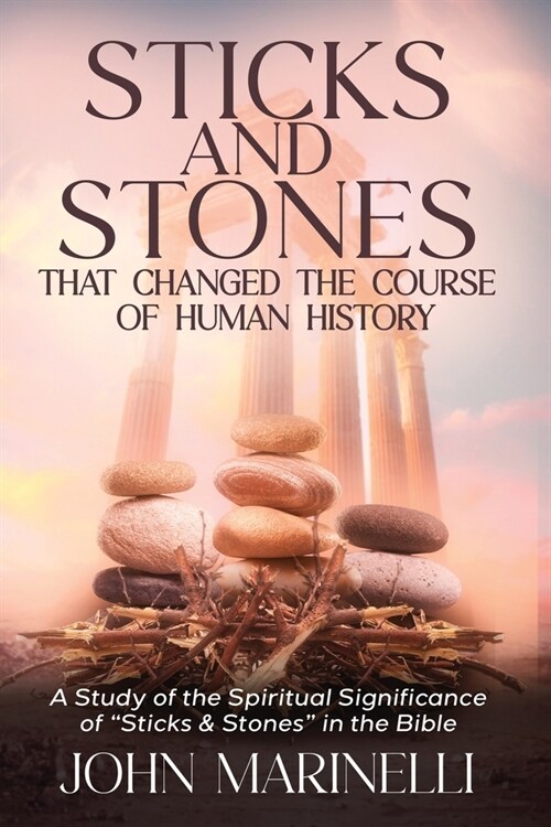 Sticks & Stones That Changed The Course of Human History: A Biblical Study of Stones and Their Spiritual Significance (Paperback)