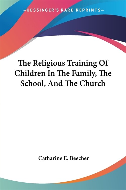 The Religious Training Of Children In The Family, The School, And The Church (Paperback)