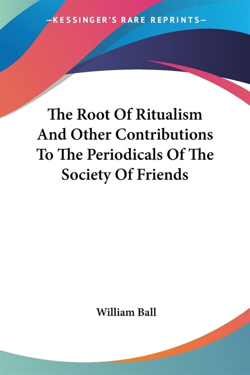 The Root Of Ritualism And Other Contributions To The Periodicals Of The Society Of Friends (Paperback)